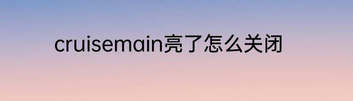 cruisemain亮了怎么关闭