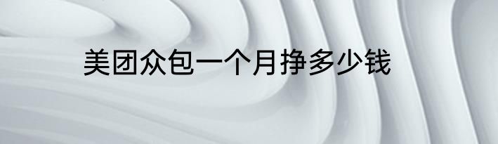 美团众包一个月挣多少钱