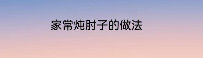 家常炖肘子的做法