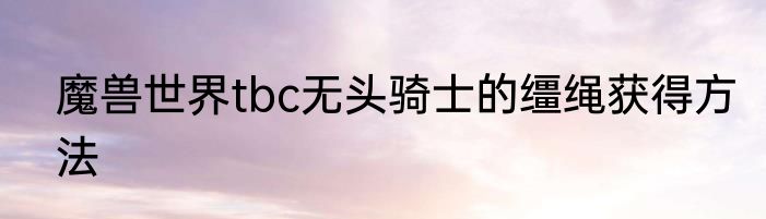 魔兽世界tbc无头骑士的缰绳获得方法