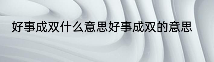 好事成双什么意思好事成双的意思