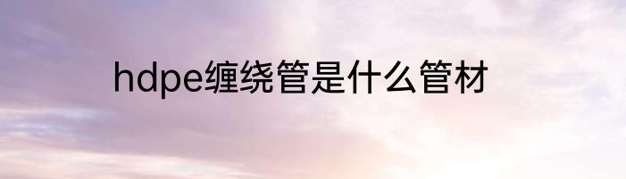hdpe缠绕管是什么管材