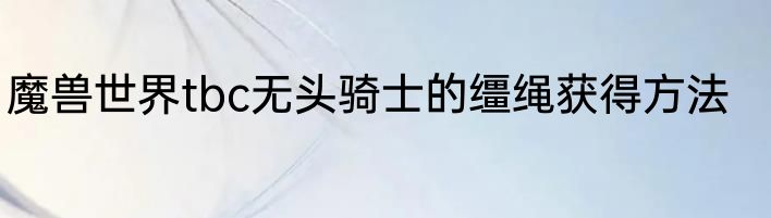 魔兽世界tbc无头骑士的缰绳获得方法