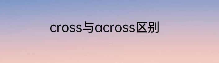 cross与across区别