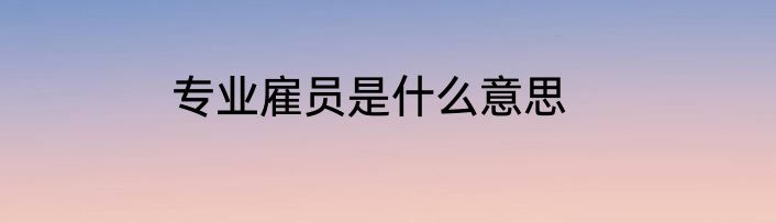 专业雇员是什么意思