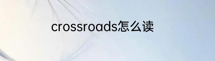 crossroads怎么读