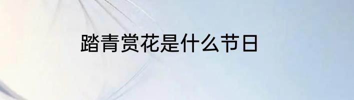 踏青赏花是什么节日