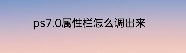 ps7.0属性栏怎么调出来