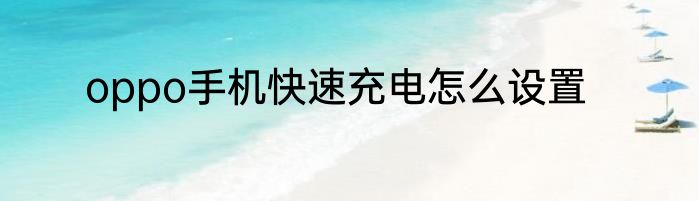 oppo手机快速充电怎么设置