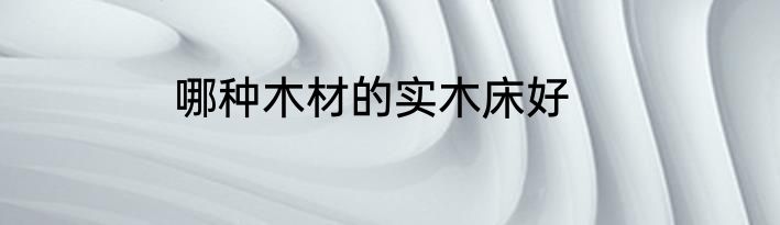 哪种木材的实木床好