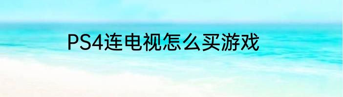 PS4连电视怎么买游戏