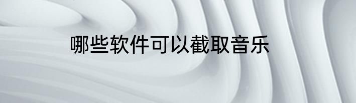 哪些软件可以截取音乐