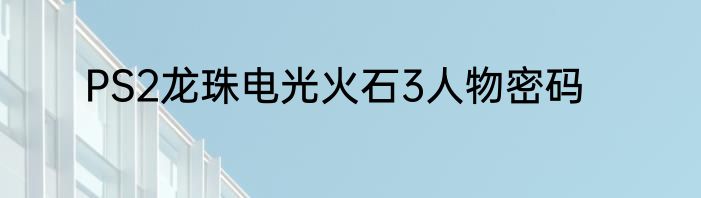 PS2龙珠电光火石3人物密码