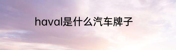 haval是什么汽车牌子