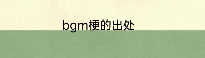 bgm梗的出处