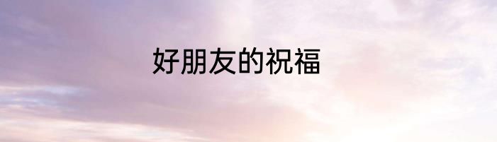 好朋友的祝福