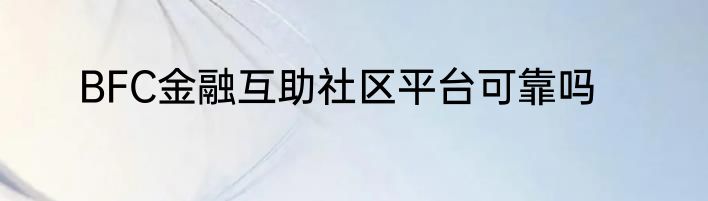 BFC金融互助社区平台可靠吗
