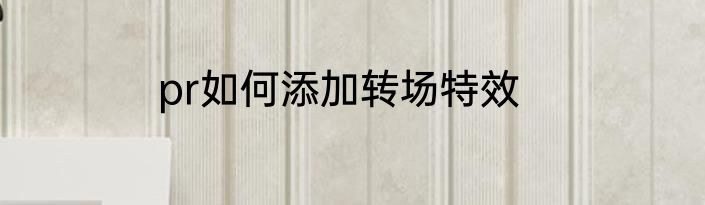 pr如何添加转场特效