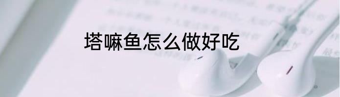 塔嘛鱼怎么做好吃