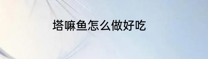 塔嘛鱼怎么做好吃