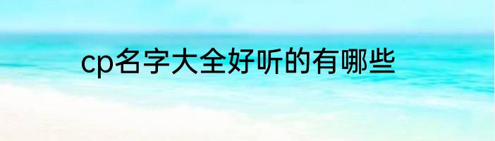 cp名字大全好听的有哪些