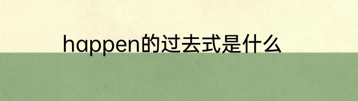 happen的过去式是什么
