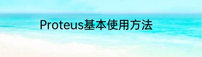 Proteus基本使用方法