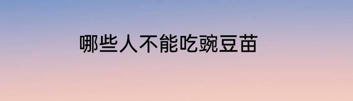 哪些人不能吃豌豆苗