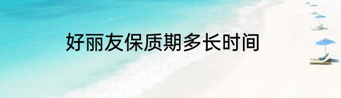 好丽友保质期多长时间