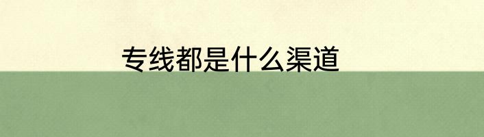 专线都是什么渠道