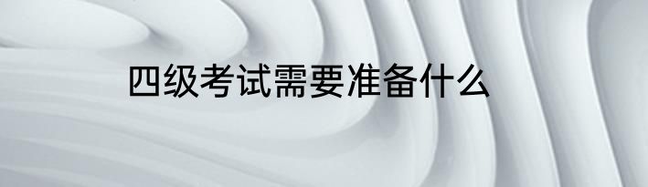 四级考试需要准备什么