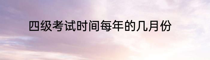 四级考试时间每年的几月份