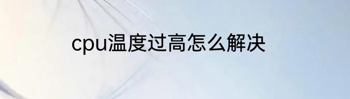 cpu温度过高怎么解决