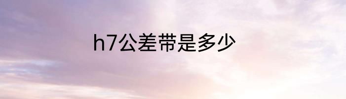 h7公差带是多少