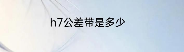 h7公差带是多少