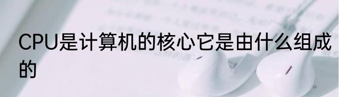 CPU是计算机的核心它是由什么组成的