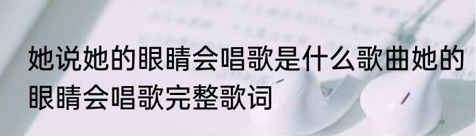 她说她的眼睛会唱歌是什么歌曲她的眼睛会唱歌完整歌词
