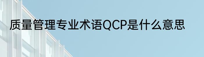 质量管理专业术语QCP是什么意思