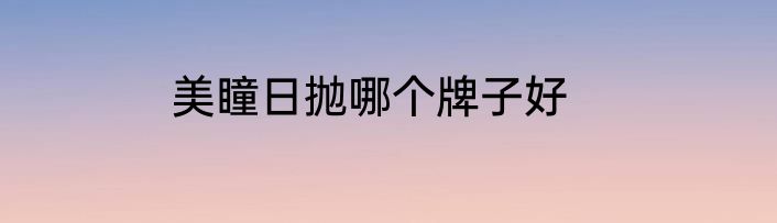 美瞳日抛哪个牌子好