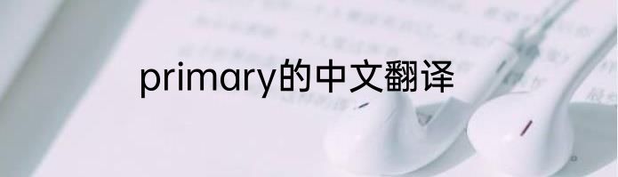 primary的中文翻译