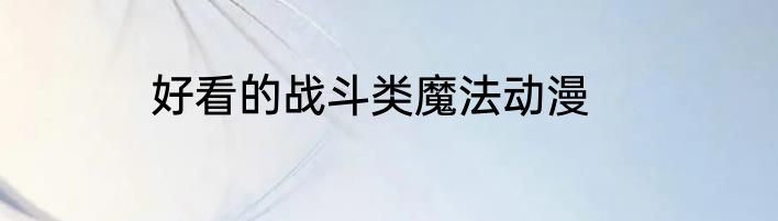 好看的战斗类魔法动漫
