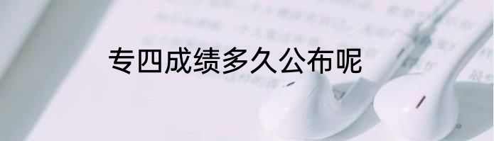 专四成绩多久公布呢