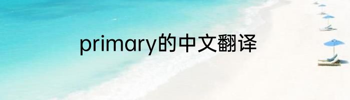 primary的中文翻译