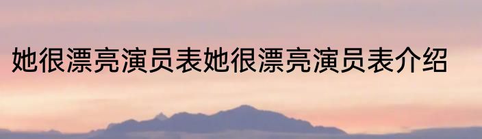 她很漂亮演员表她很漂亮演员表介绍