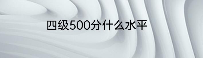 四级500分什么水平