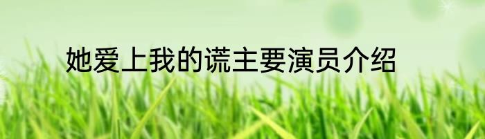 她爱上我的谎主要演员介绍