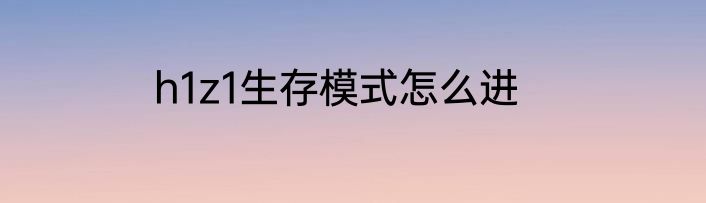 h1z1生存模式怎么进