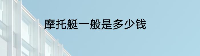 摩托艇一般是多少钱