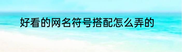 好看的网名符号搭配怎么弄的