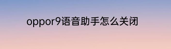 oppor9语音助手怎么关闭